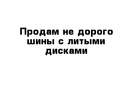 Продам не дорого шины с литыми дисками